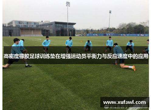 高密度橡胶足球训练垫在增强运动员平衡力与反应速度中的应用